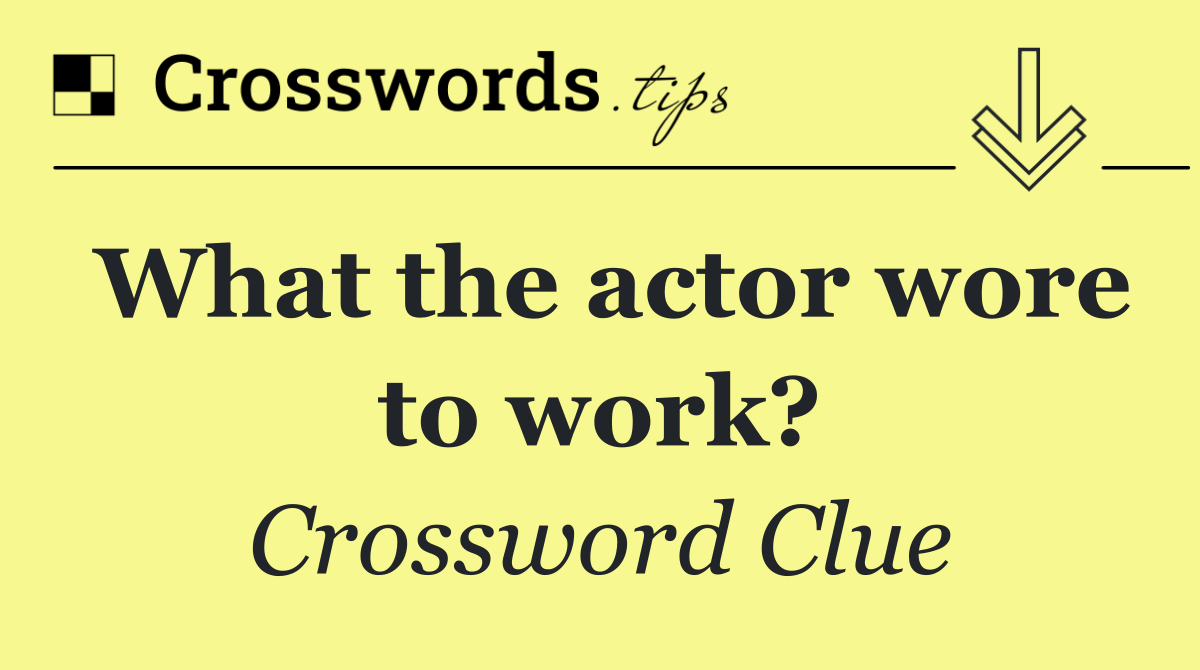 What the actor wore to work?