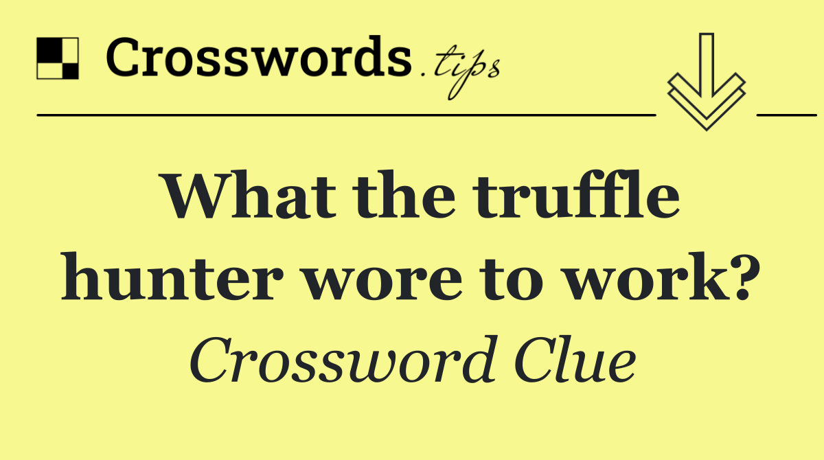 What the truffle hunter wore to work?