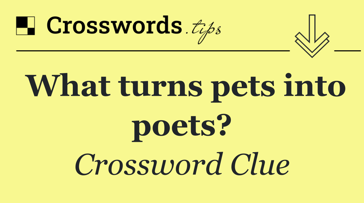 What turns pets into poets?