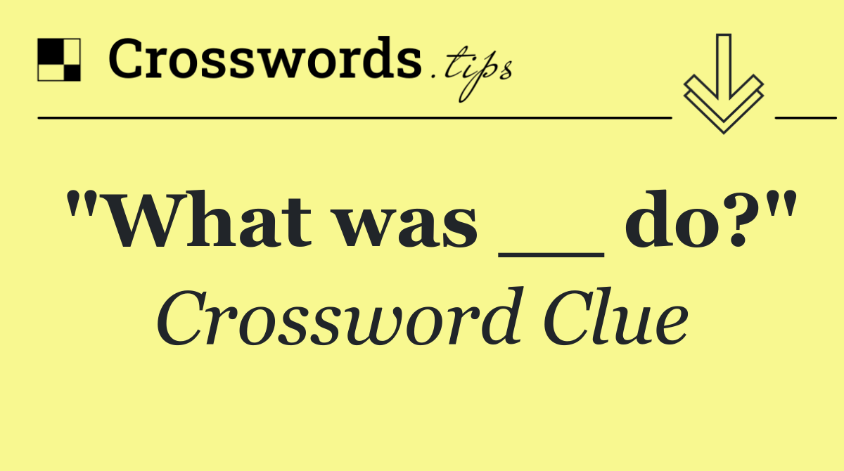 "What was __ do?"