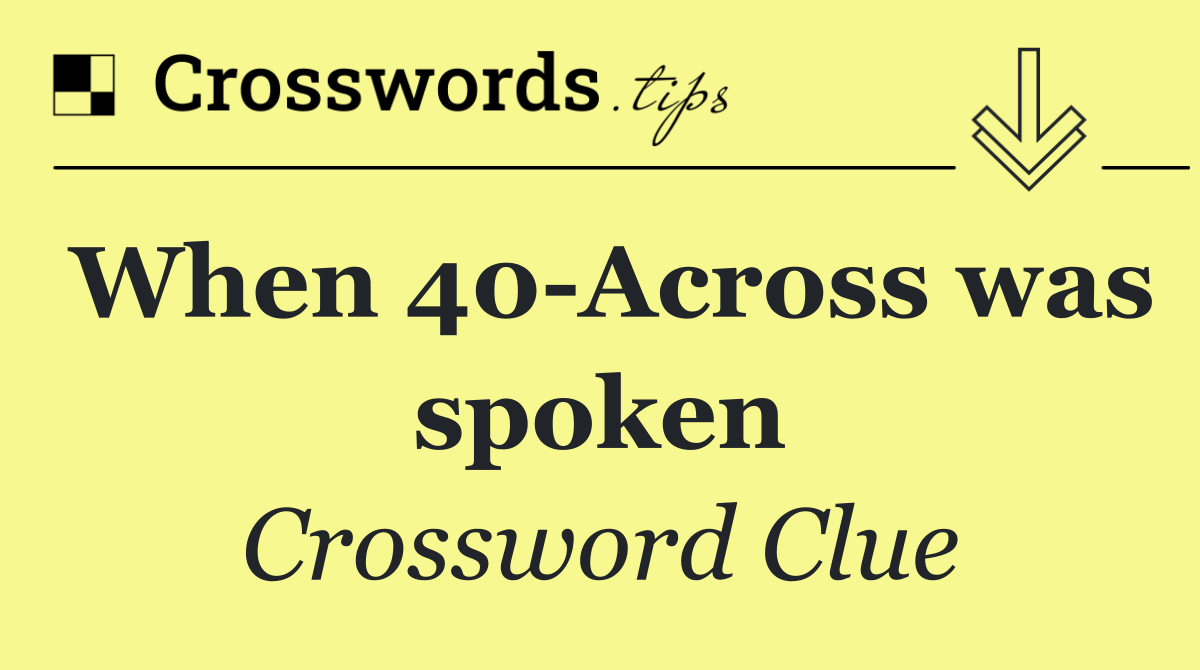 When 40 Across was spoken