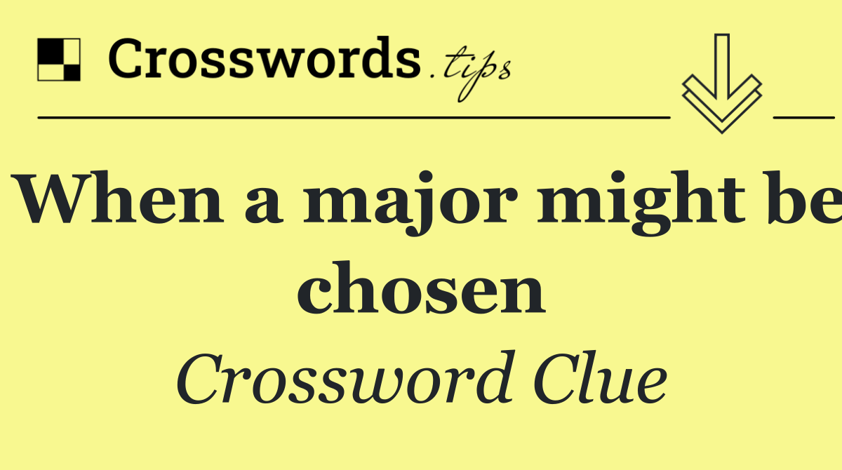 When a major might be chosen