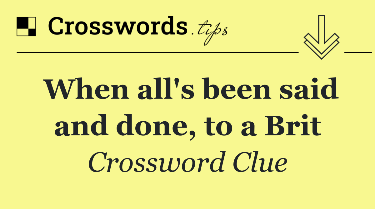 When all's been said and done, to a Brit