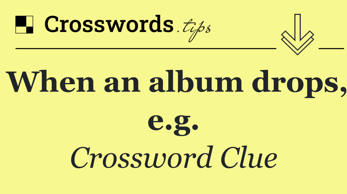 When an album drops, e.g.