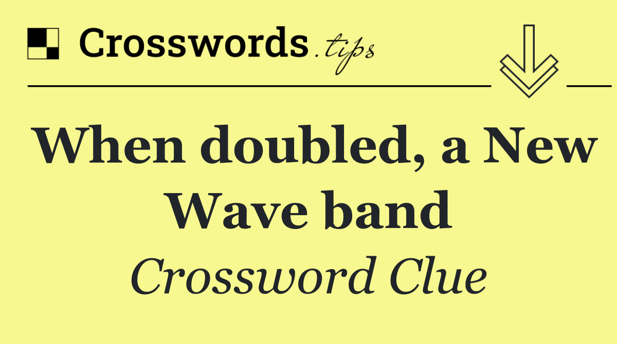 When doubled, a New Wave band