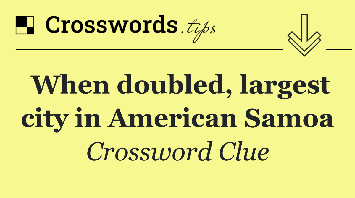 When doubled, largest city in American Samoa