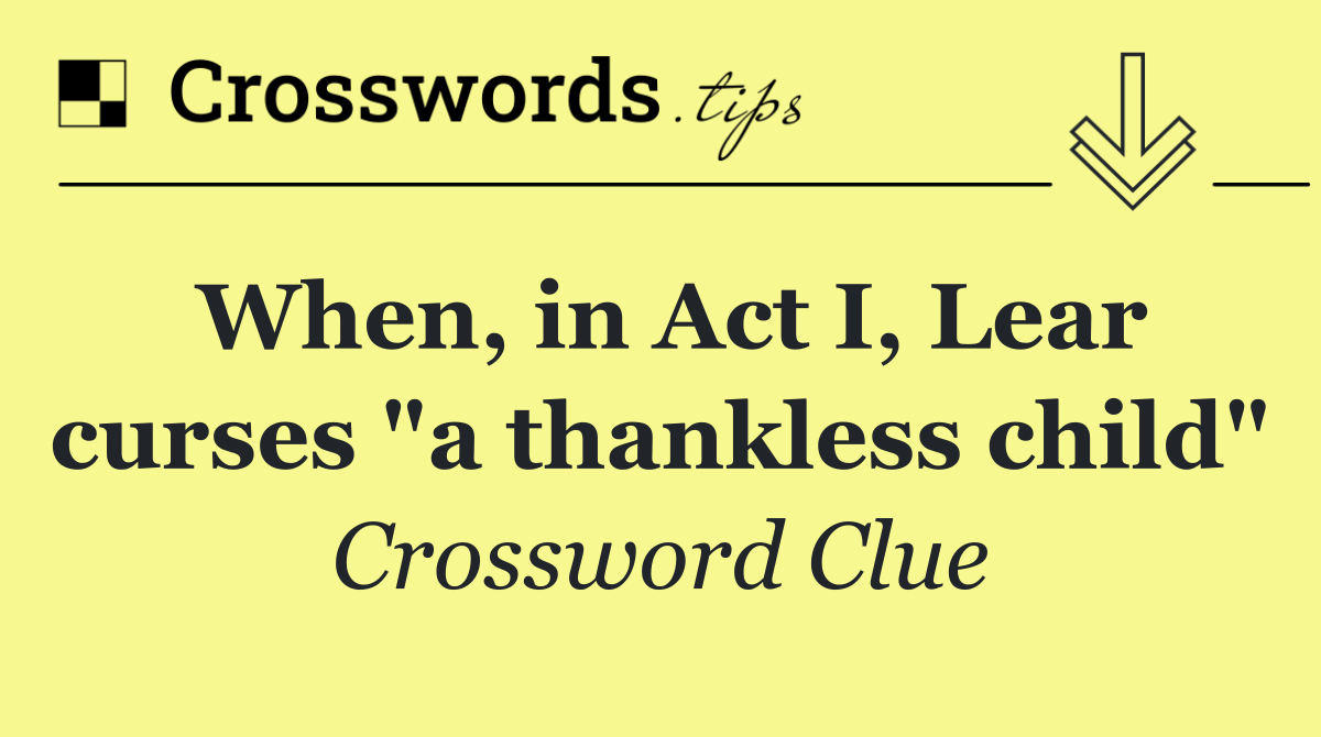 When, in Act I, Lear curses "a thankless child"