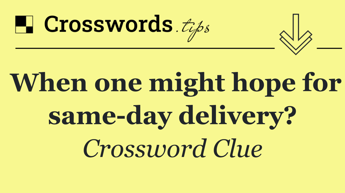 When one might hope for same day delivery?