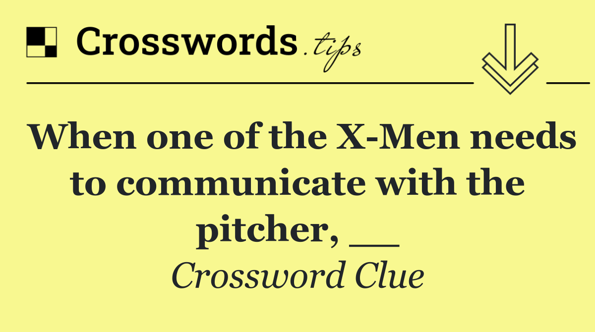 When one of the X Men needs to communicate with the pitcher, __