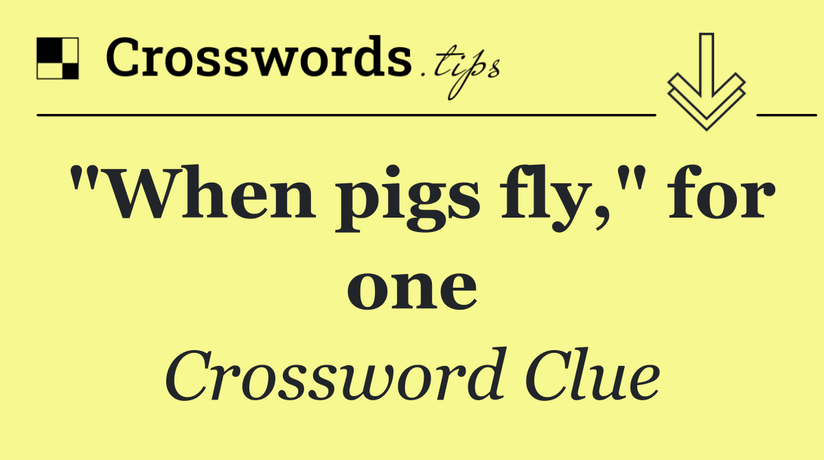 "When pigs fly," for one