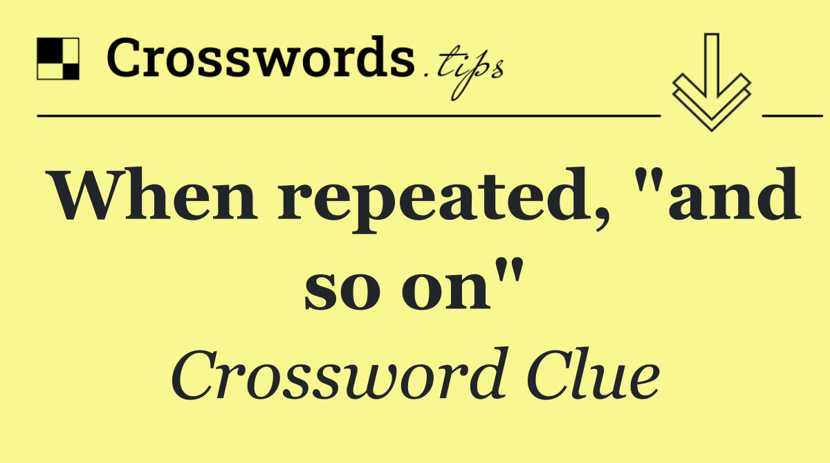 When repeated, "and so on"