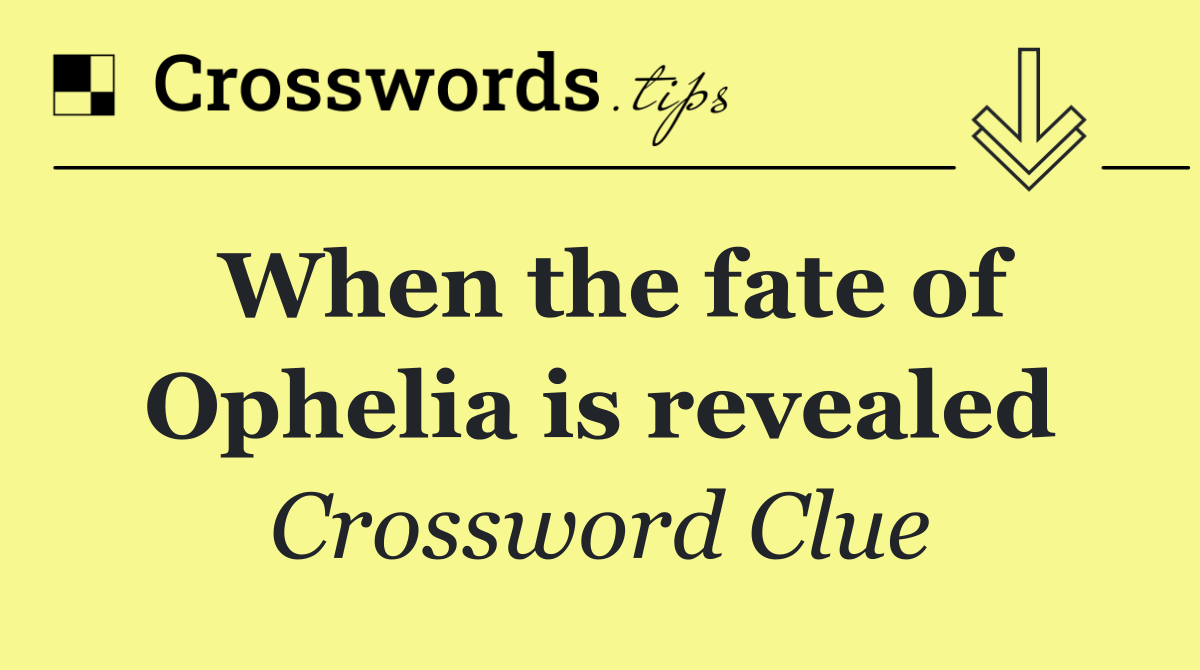 When the fate of Ophelia is revealed
