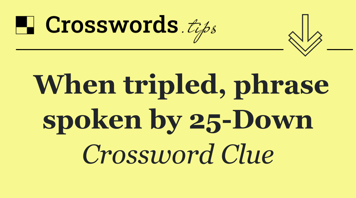 When tripled, phrase spoken by 25 Down