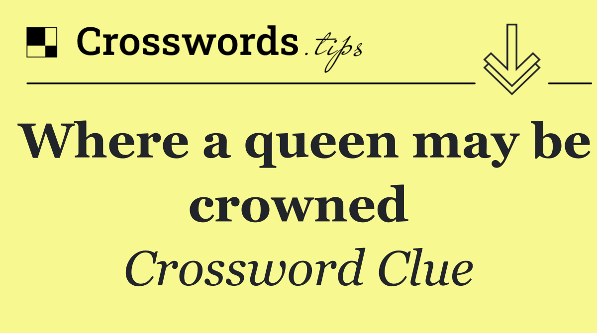 Where a queen may be crowned