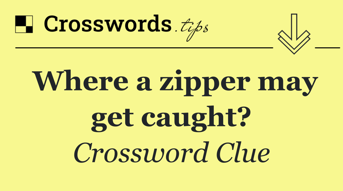 Where a zipper may get caught?