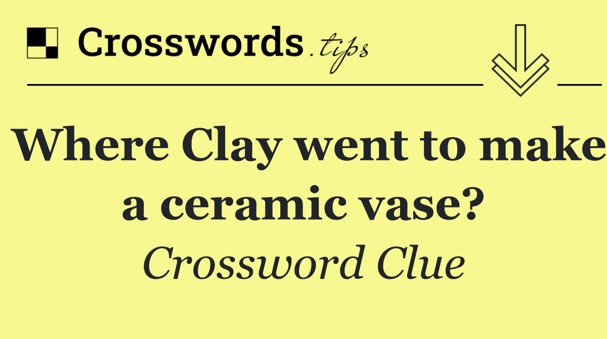 Where Clay went to make a ceramic vase?