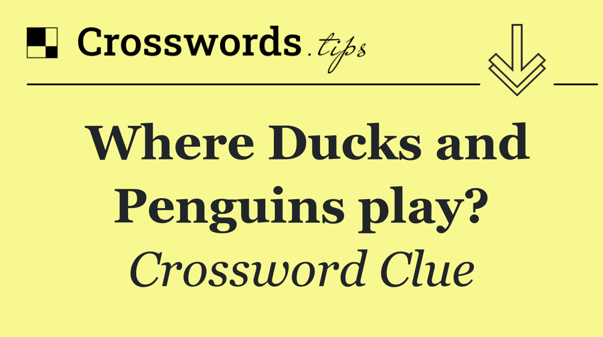 Where Ducks and Penguins play?