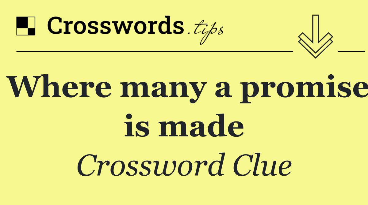 Where many a promise is made