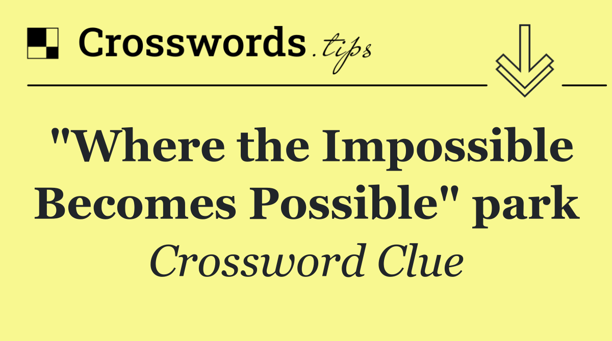 "Where the Impossible Becomes Possible" park