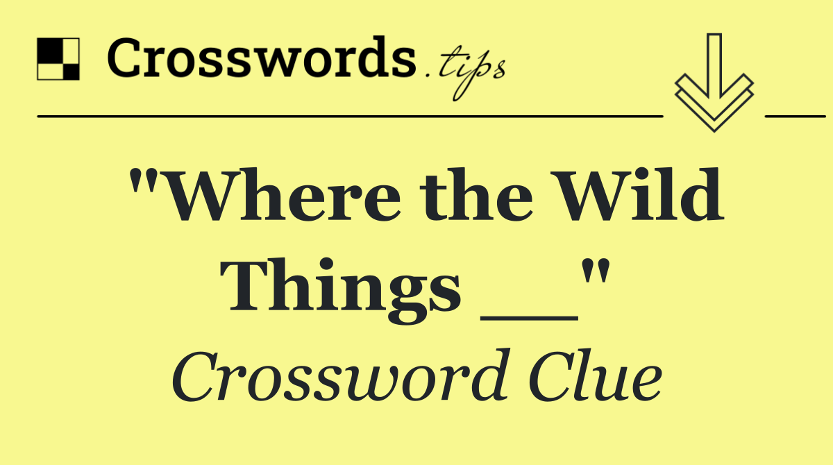 "Where the Wild Things __"