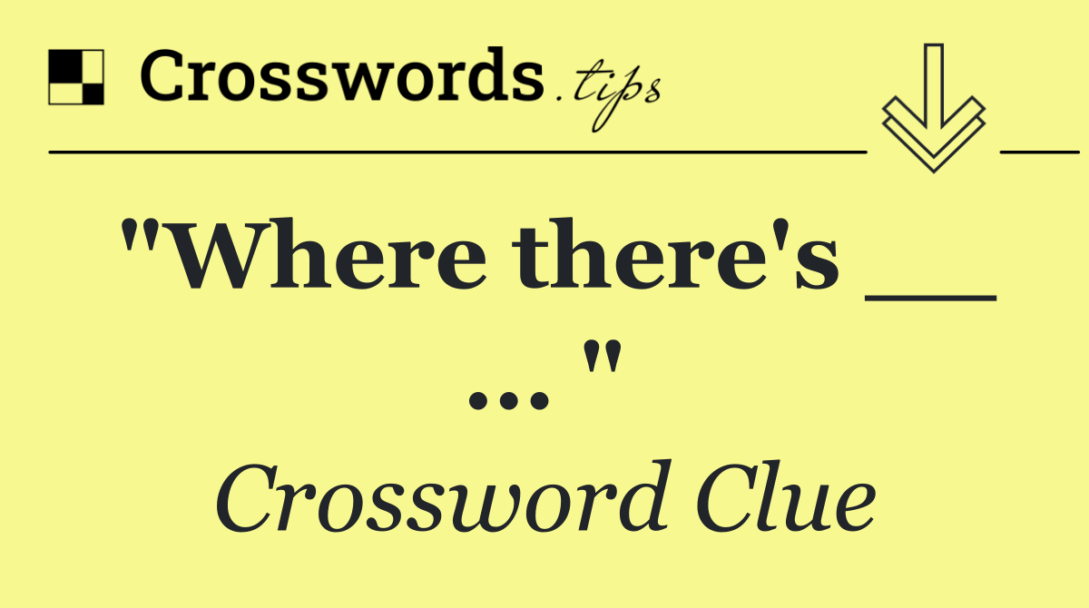 "Where there's __ ... "