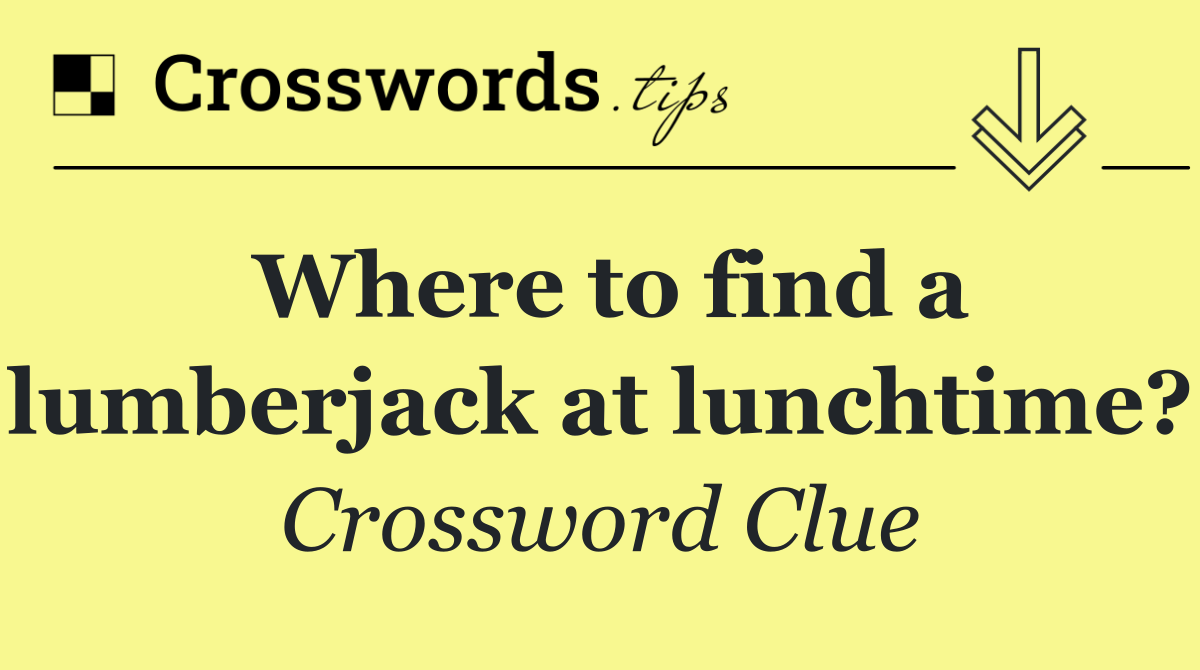 Where to find a lumberjack at lunchtime?