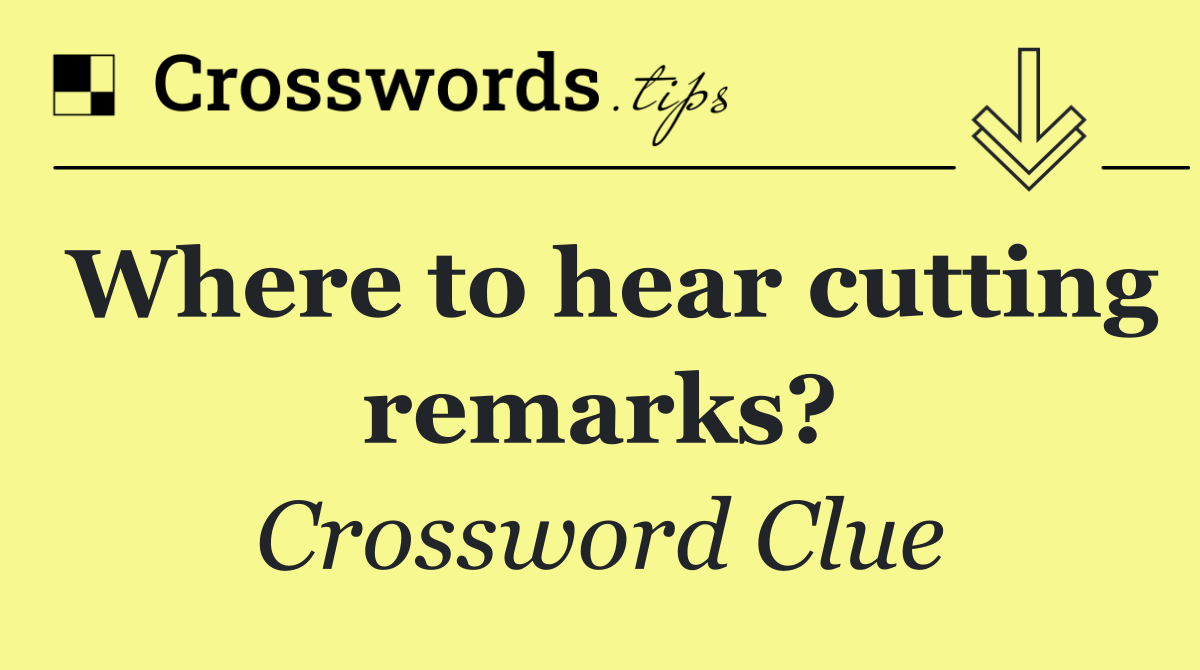 Where to hear cutting remarks?