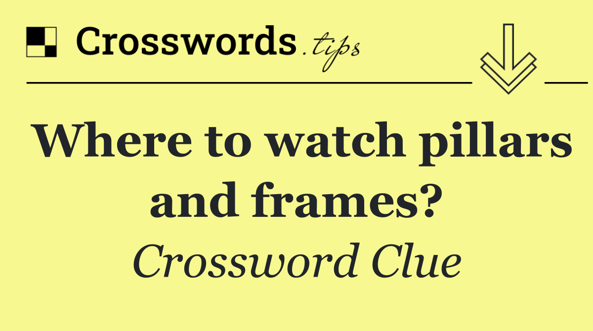 Where to watch pillars and frames?