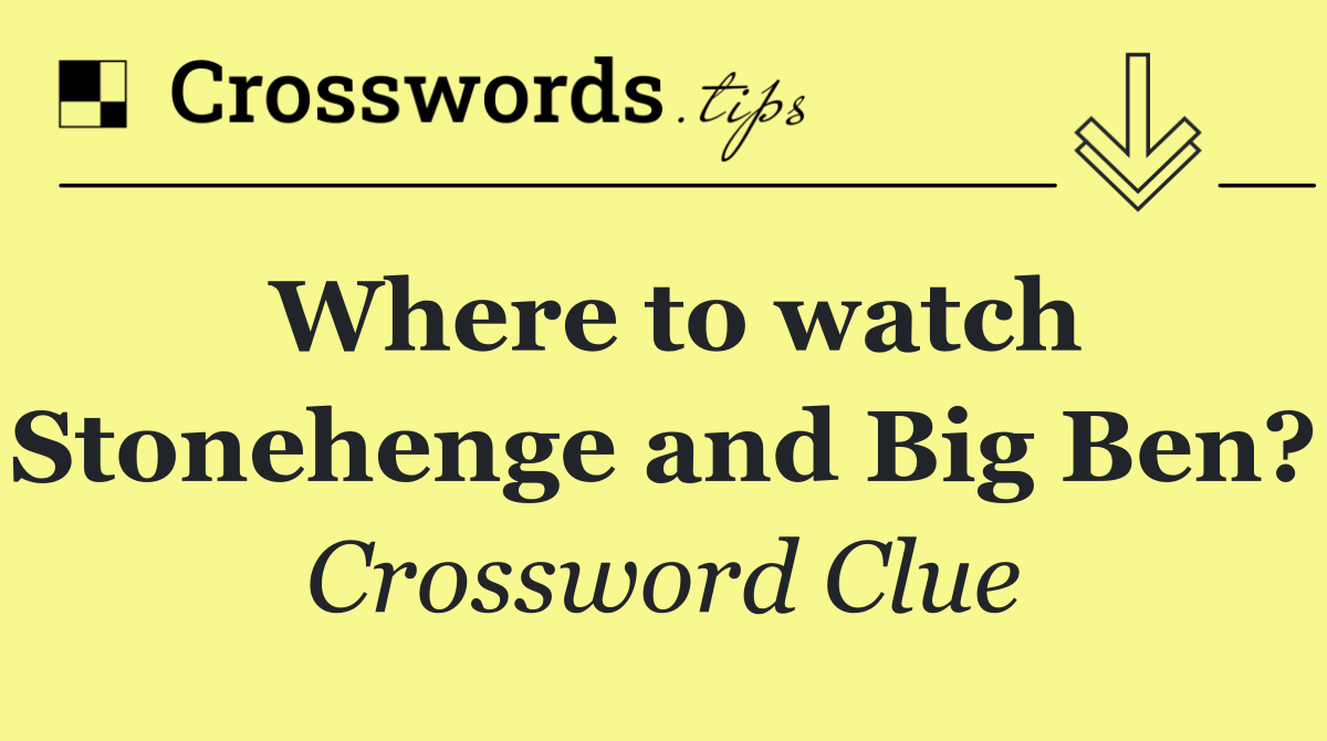 Where to watch Stonehenge and Big Ben?