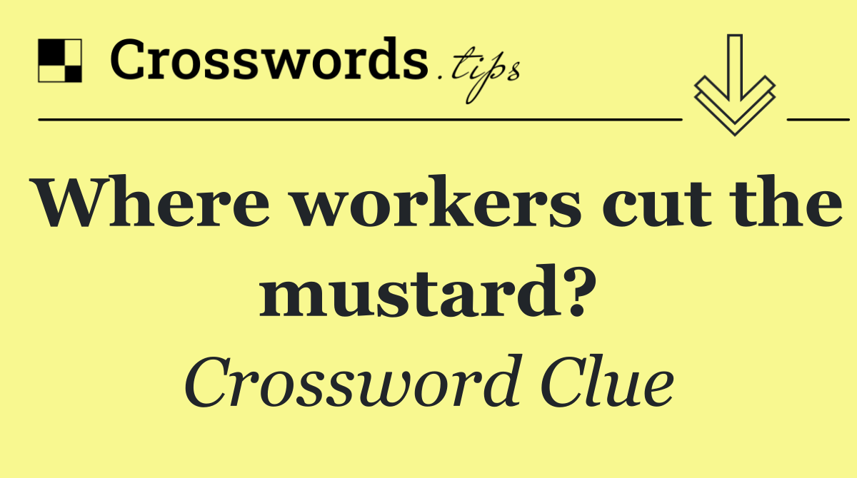 Where workers cut the mustard?
