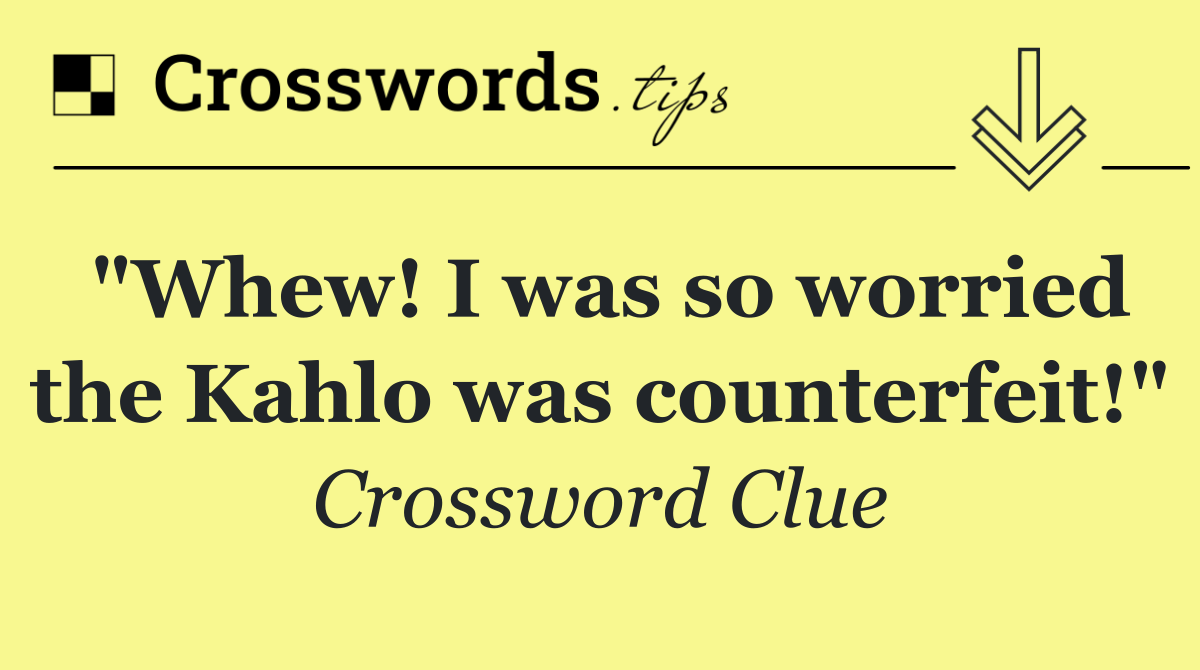 "Whew! I was so worried the Kahlo was counterfeit!"