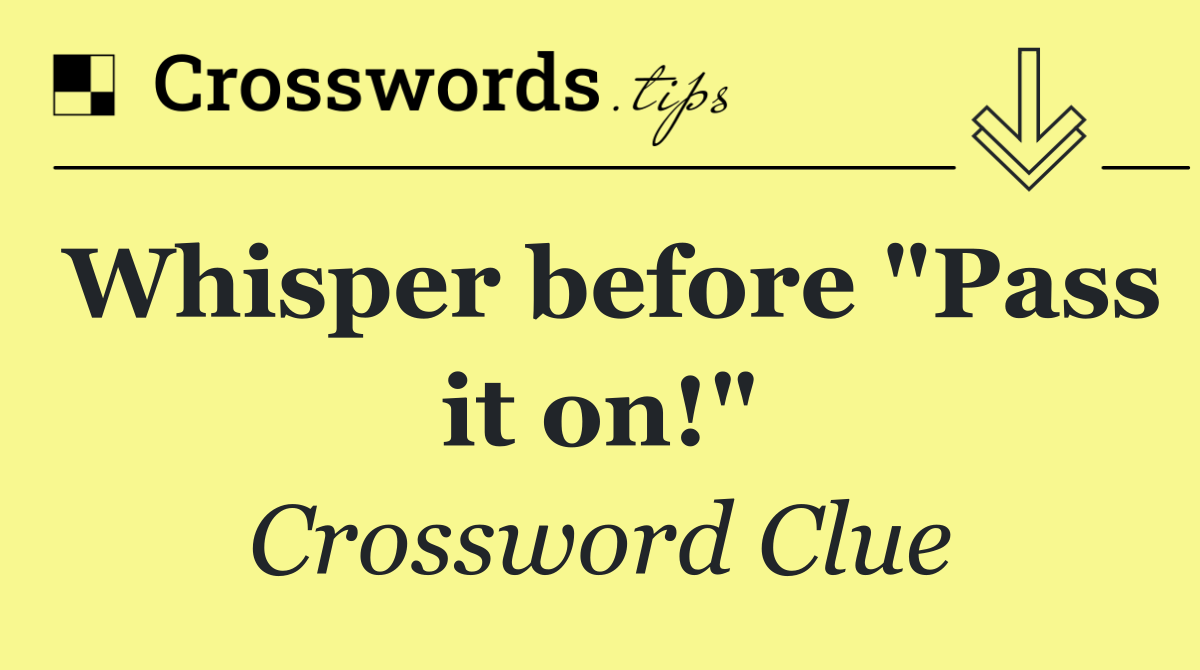 Whisper before "Pass it on!"