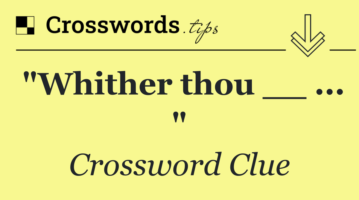 "Whither thou __ ... "