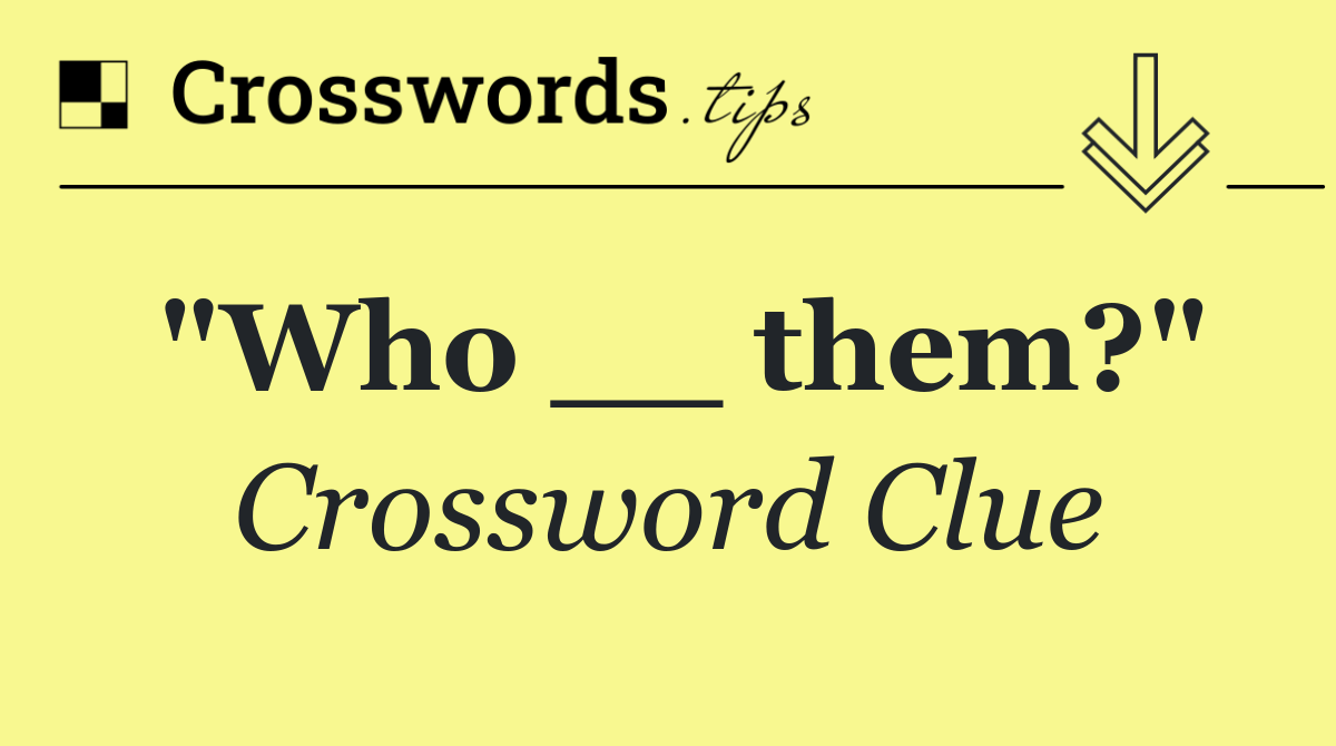"Who __ them?"