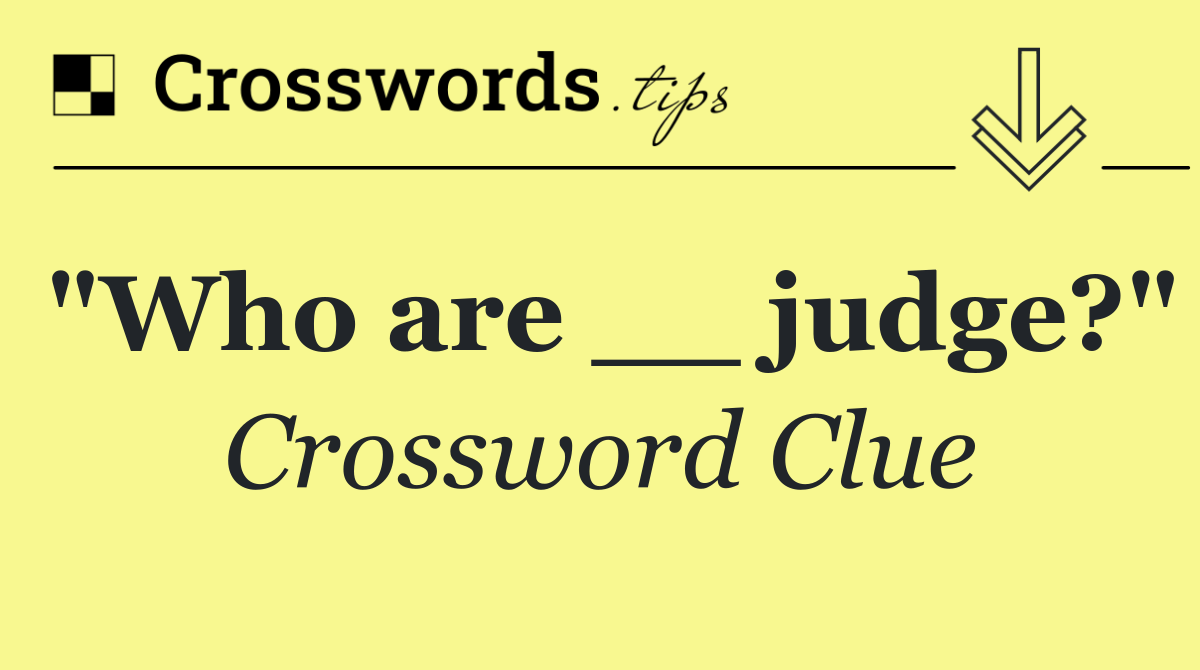 "Who are __ judge?"
