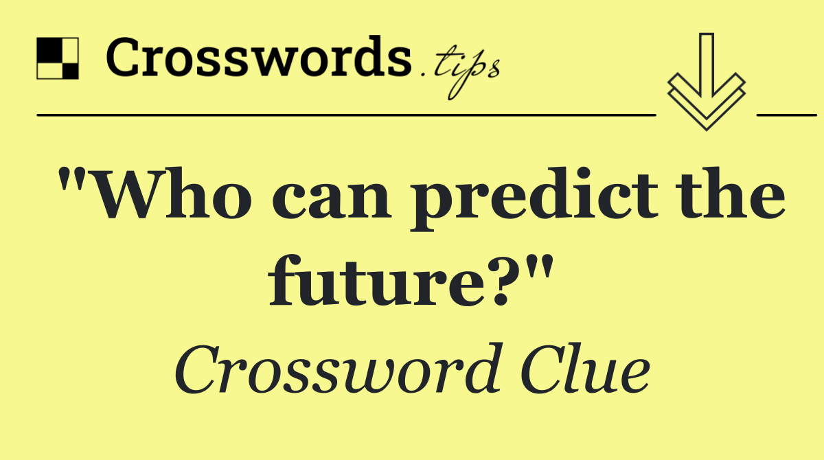"Who can predict the future?"