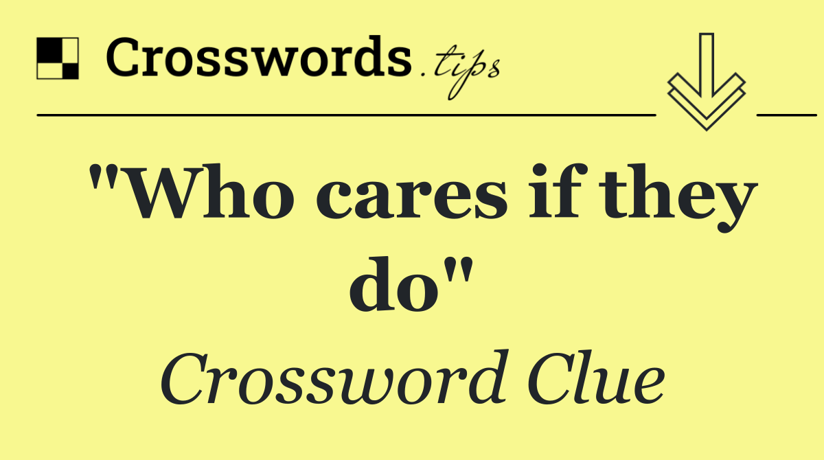 "Who cares if they do"