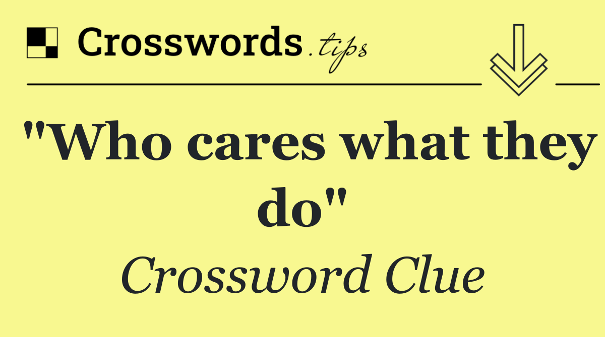"Who cares what they do"