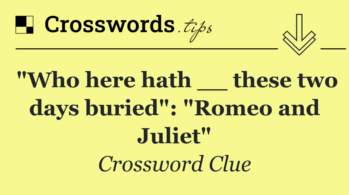 "Who here hath __ these two days buried": "Romeo and Juliet"