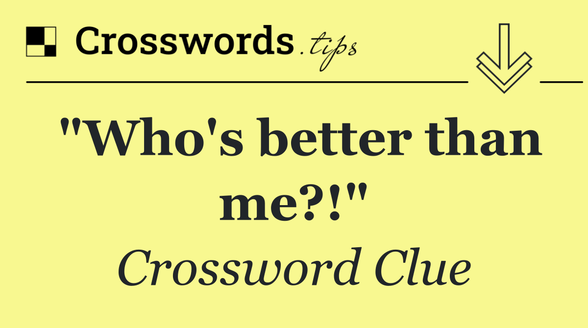 "Who's better than me?!"