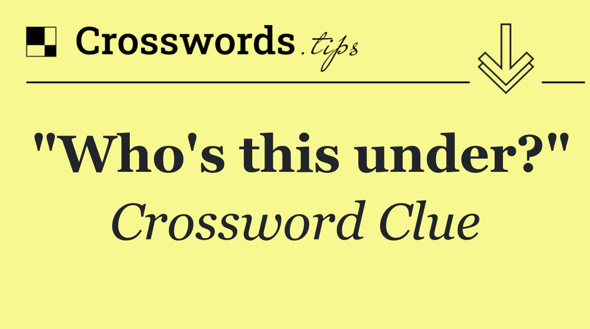 "Who's this under?"