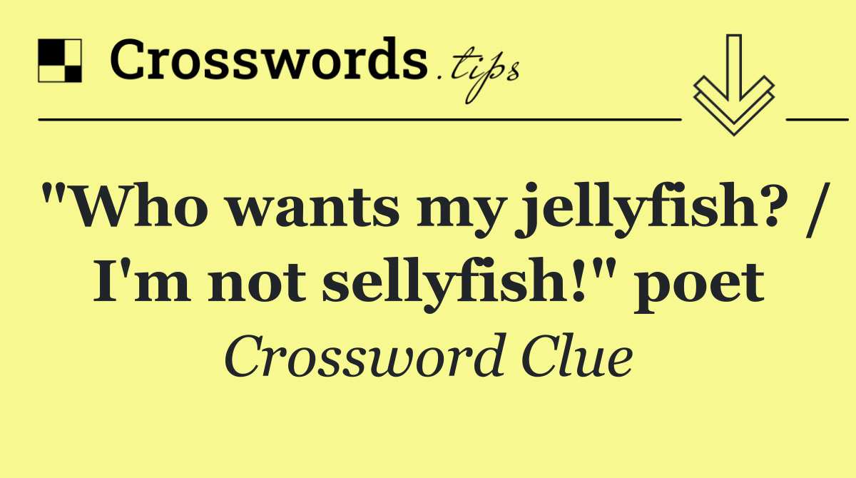 "Who wants my jellyfish? / I'm not sellyfish!" poet