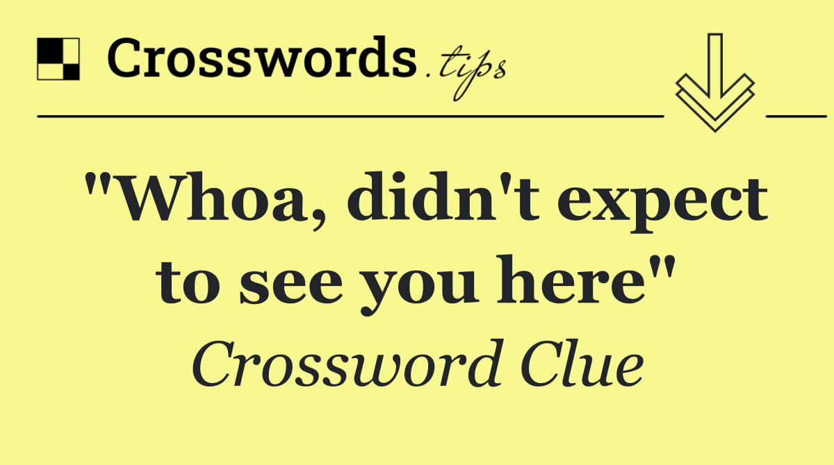 "Whoa, didn't expect to see you here"