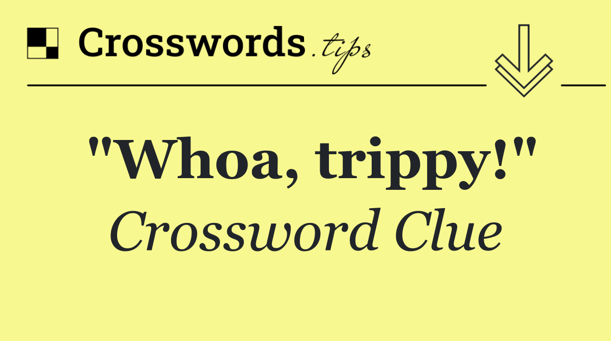 "Whoa, trippy!"
