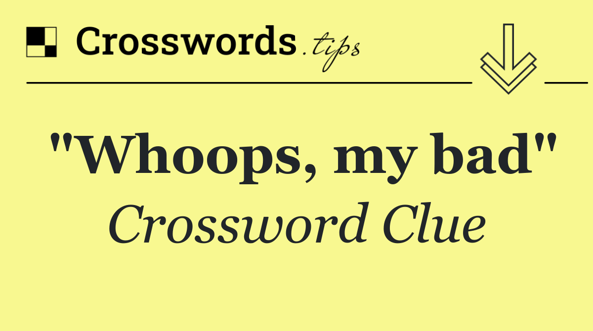 "Whoops, my bad"