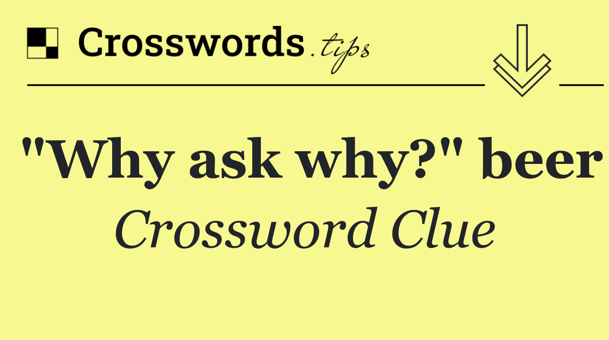 "Why ask why?" beer