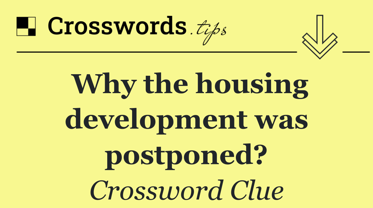Why the housing development was postponed?