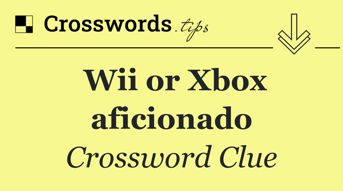 Wii or Xbox aficionado