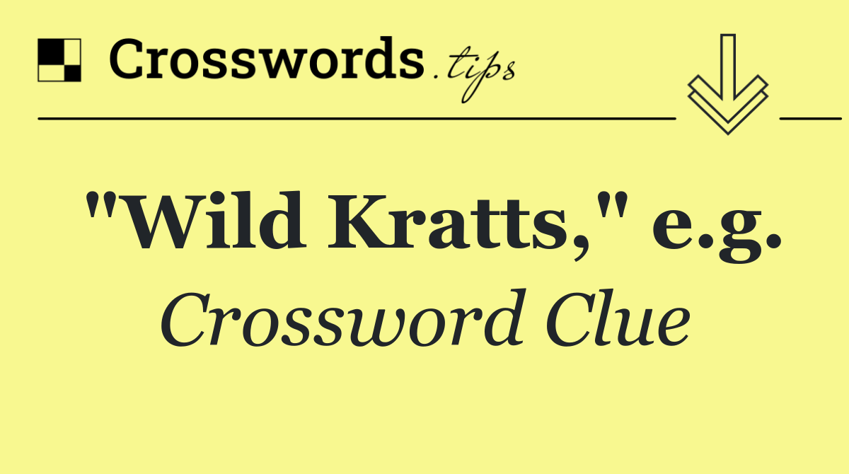 "Wild Kratts," e.g.