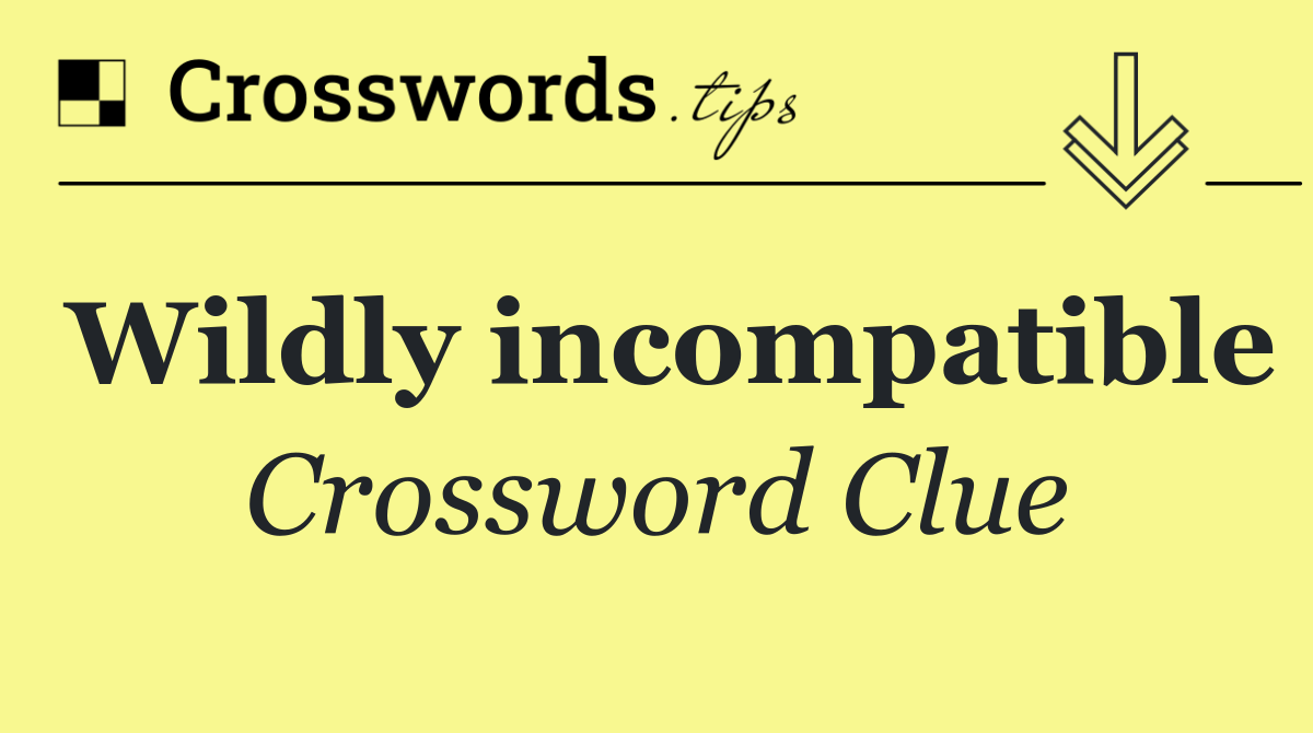 Wildly incompatible